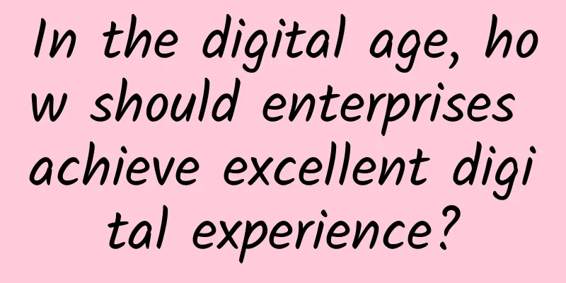 In the digital age, how should enterprises achieve excellent digital experience?