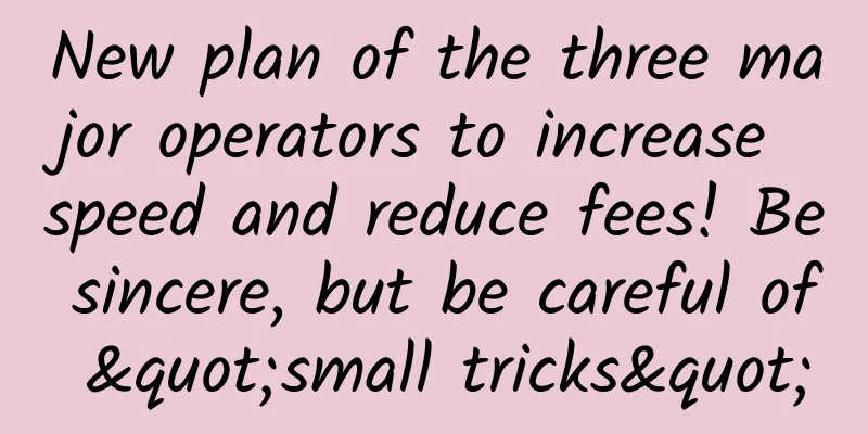 New plan of the three major operators to increase speed and reduce fees! Be sincere, but be careful of "small tricks"