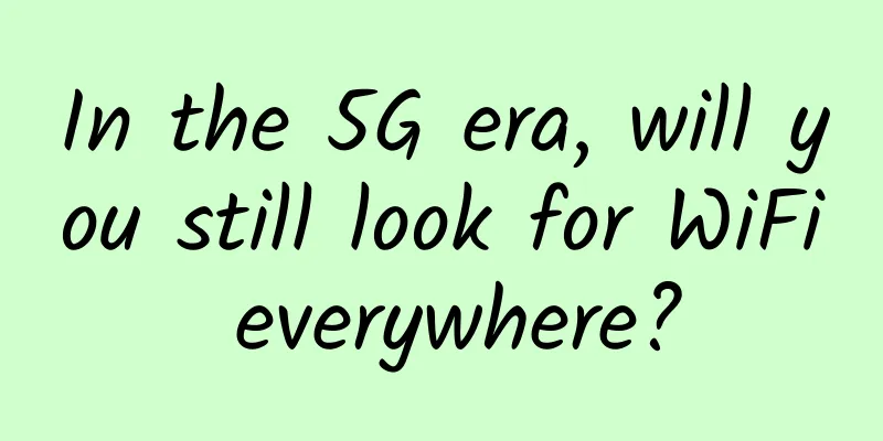 In the 5G era, will you still look for WiFi everywhere?