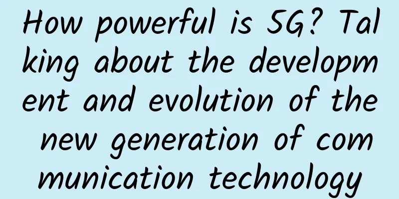 How powerful is 5G? Talking about the development and evolution of the new generation of communication technology