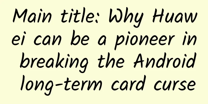 Main title: Why Huawei can be a pioneer in breaking the Android long-term card curse