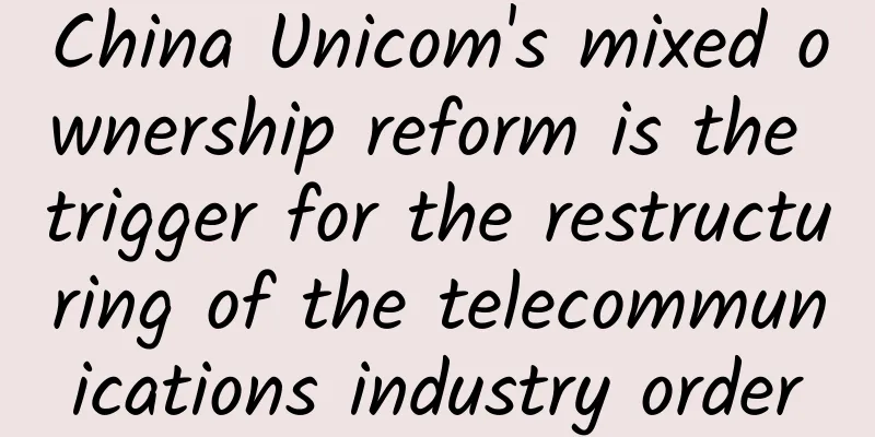 China Unicom's mixed ownership reform is the trigger for the restructuring of the telecommunications industry order