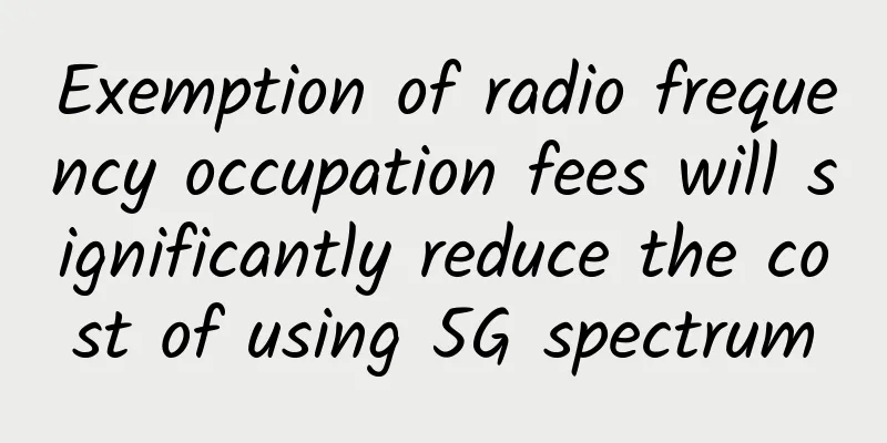 Exemption of radio frequency occupation fees will significantly reduce the cost of using 5G spectrum