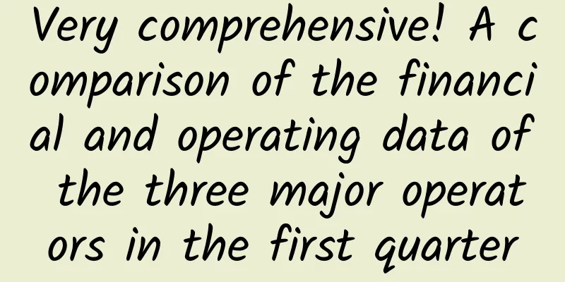 Very comprehensive! A comparison of the financial and operating data of the three major operators in the first quarter