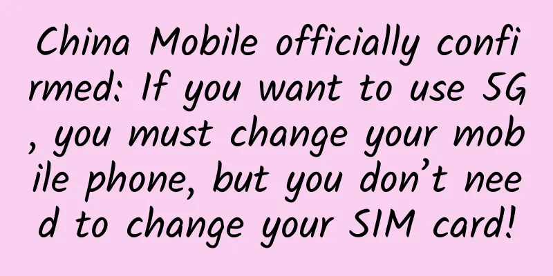 China Mobile officially confirmed: If you want to use 5G, you must change your mobile phone, but you don’t need to change your SIM card!