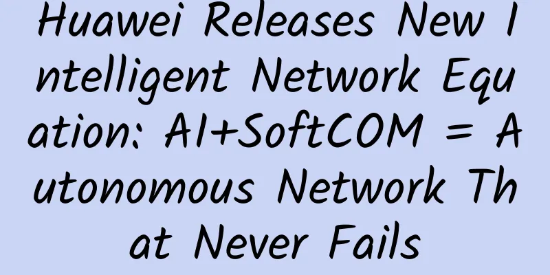 Huawei Releases New Intelligent Network Equation: AI+SoftCOM = Autonomous Network That Never Fails