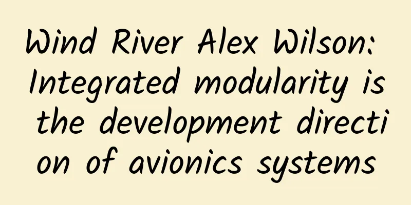 Wind River Alex Wilson: Integrated modularity is the development direction of avionics systems