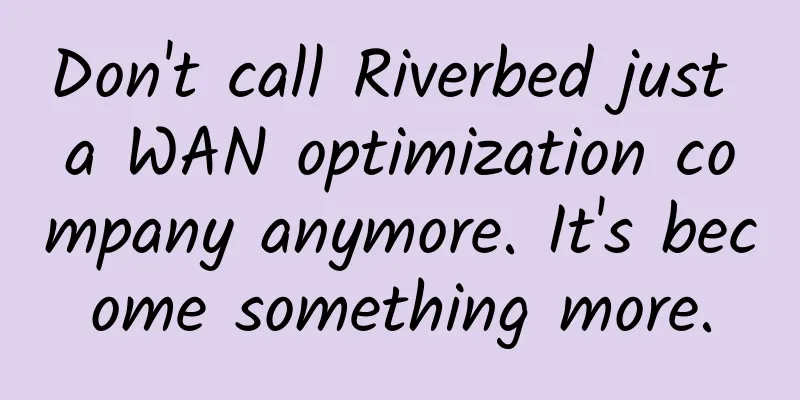 Don't call Riverbed just a WAN optimization company anymore. It's become something more.