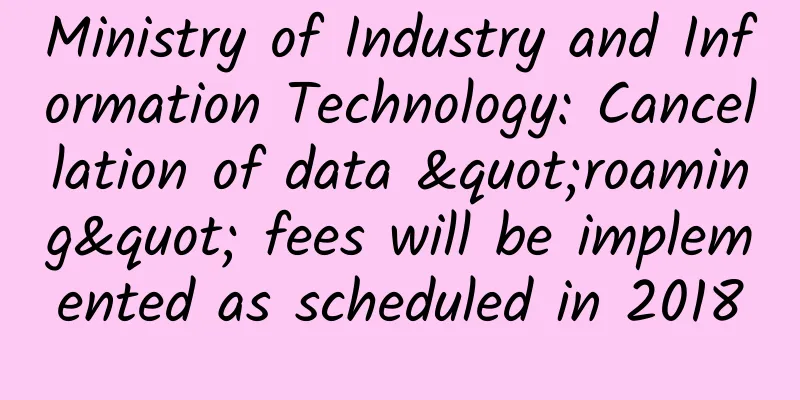 Ministry of Industry and Information Technology: Cancellation of data "roaming" fees will be implemented as scheduled in 2018