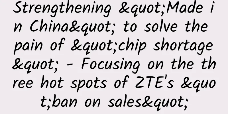 Strengthening "Made in China" to solve the pain of "chip shortage" - Focusing on the three hot spots of ZTE's "ban on sales"