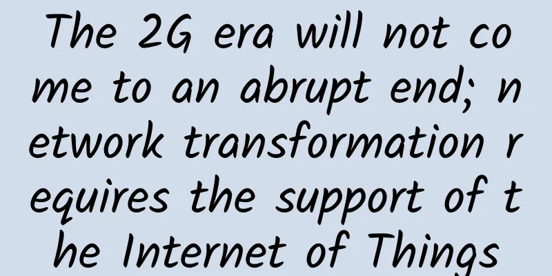The 2G era will not come to an abrupt end; network transformation requires the support of the Internet of Things