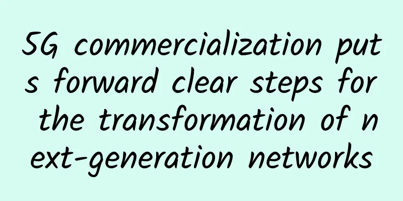 5G commercialization puts forward clear steps for the transformation of next-generation networks