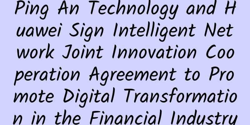 Ping An Technology and Huawei Sign Intelligent Network Joint Innovation Cooperation Agreement to Promote Digital Transformation in the Financial Industry