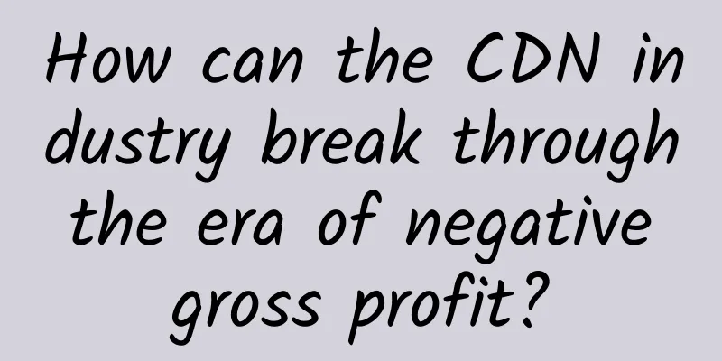 How can the CDN industry break through the era of negative gross profit?