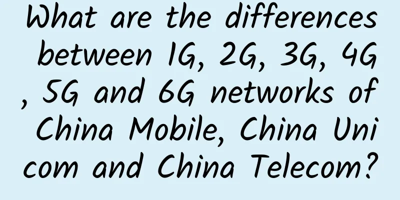 What are the differences between 1G, 2G, 3G, 4G, 5G and 6G networks of China Mobile, China Unicom and China Telecom?