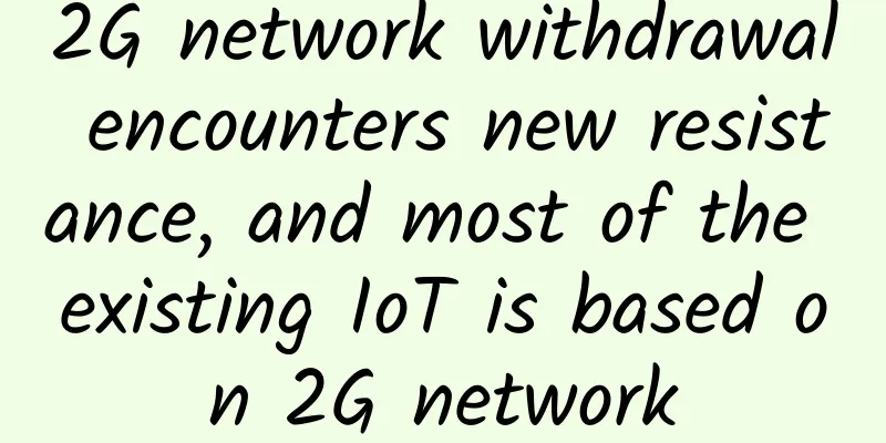 2G network withdrawal encounters new resistance, and most of the existing IoT is based on 2G network
