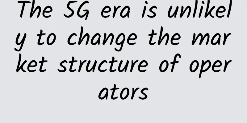 The 5G era is unlikely to change the market structure of operators