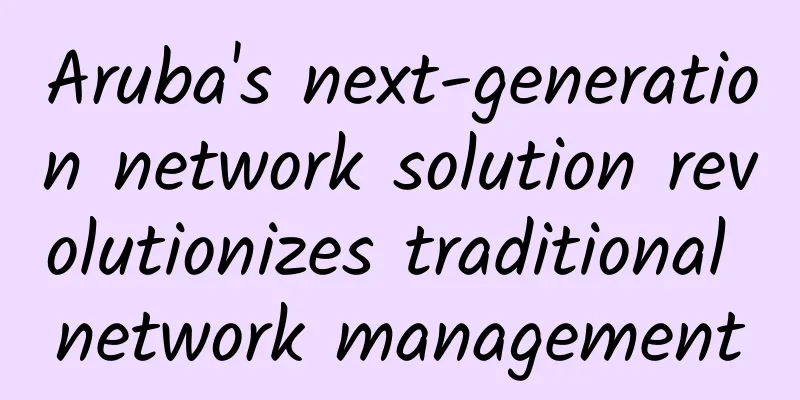 Aruba's next-generation network solution revolutionizes traditional network management