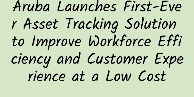 Aruba Launches First-Ever Asset Tracking Solution to Improve Workforce Efficiency and Customer Experience at a Low Cost