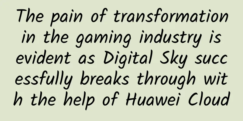 The pain of transformation in the gaming industry is evident as Digital Sky successfully breaks through with the help of Huawei Cloud