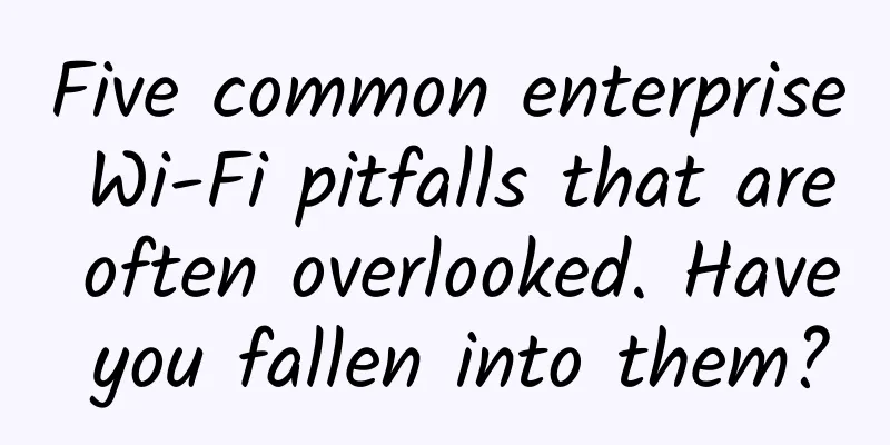 Five common enterprise Wi-Fi pitfalls that are often overlooked. Have you fallen into them?