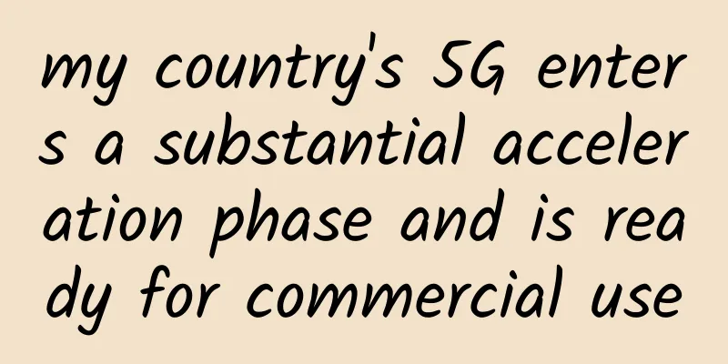my country's 5G enters a substantial acceleration phase and is ready for commercial use