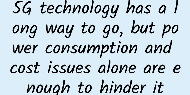 5G technology has a long way to go, but power consumption and cost issues alone are enough to hinder it
