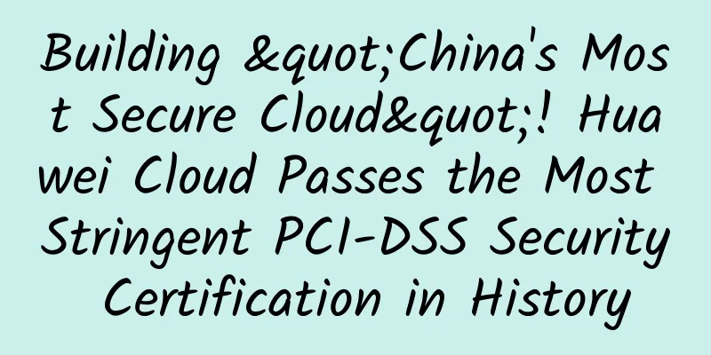 Building "China's Most Secure Cloud"! Huawei Cloud Passes the Most Stringent PCI-DSS Security Certification in History