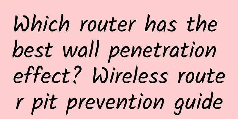 Which router has the best wall penetration effect? ​​Wireless router pit prevention guide