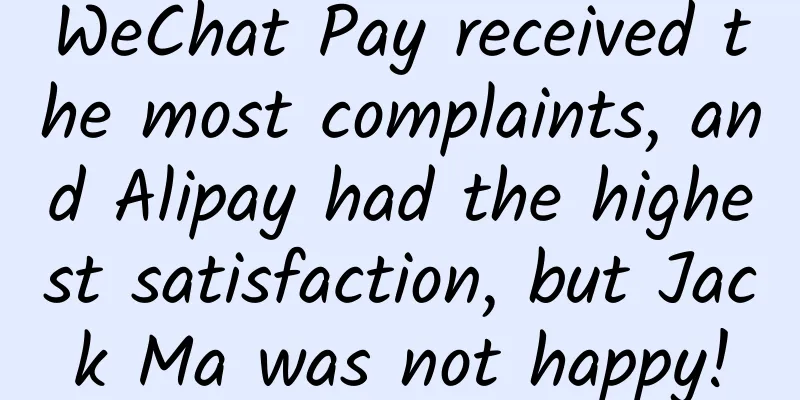 WeChat Pay received the most complaints, and Alipay had the highest satisfaction, but Jack Ma was not happy!