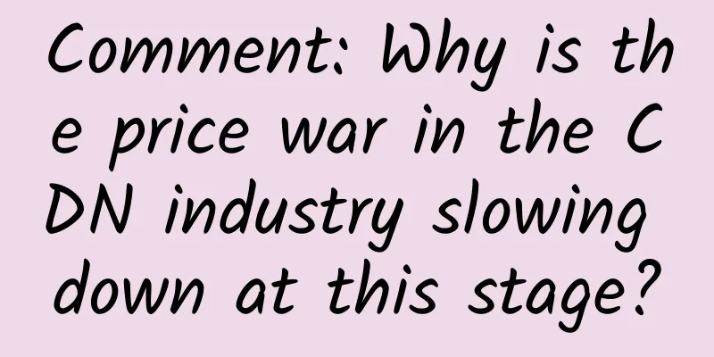 Comment: Why is the price war in the CDN industry slowing down at this stage?
