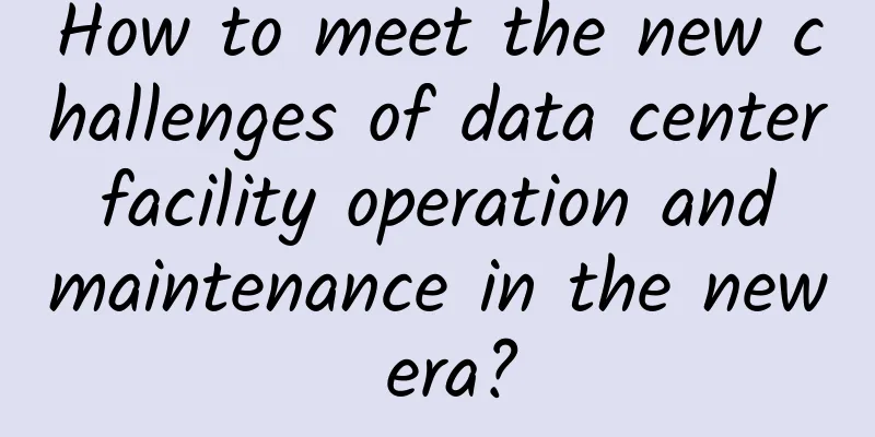 How to meet the new challenges of data center facility operation and maintenance in the new era?