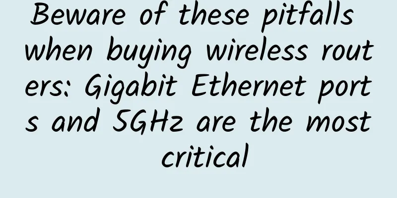 Beware of these pitfalls when buying wireless routers: Gigabit Ethernet ports and 5GHz are the most critical