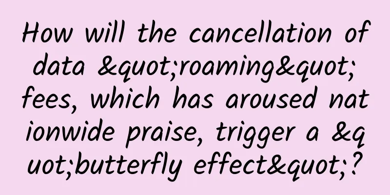 How will the cancellation of data "roaming" fees, which has aroused nationwide praise, trigger a "butterfly effect"?