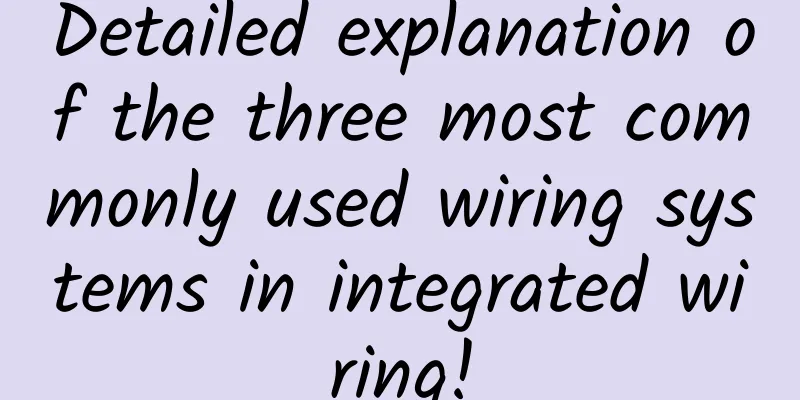 Detailed explanation of the three most commonly used wiring systems in integrated wiring!