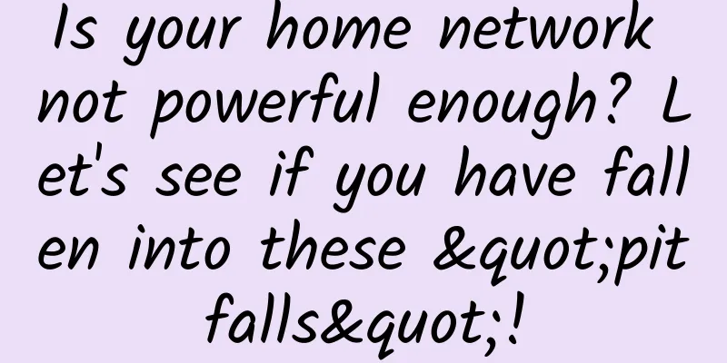 Is your home network not powerful enough? Let's see if you have fallen into these "pitfalls"!