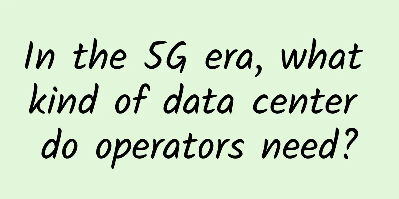 In the 5G era, what kind of data center do operators need?