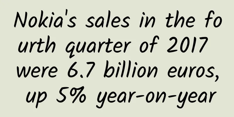 Nokia's sales in the fourth quarter of 2017 were 6.7 billion euros, up 5% year-on-year