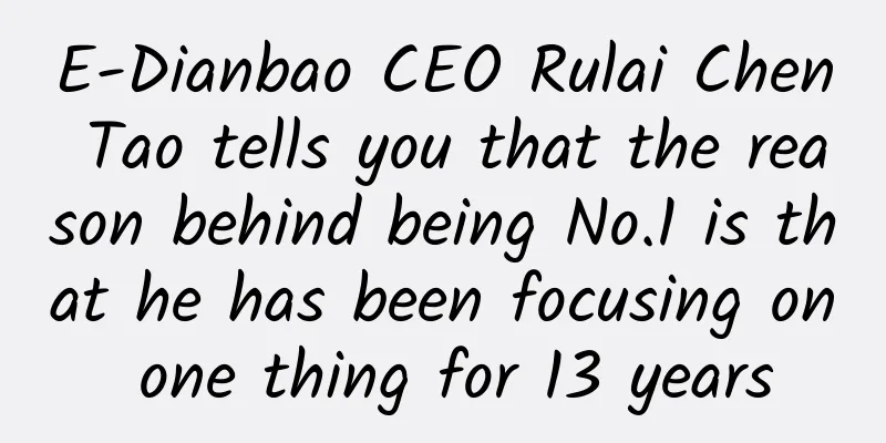 E-Dianbao CEO Rulai Chen Tao tells you that the reason behind being No.1 is that he has been focusing on one thing for 13 years