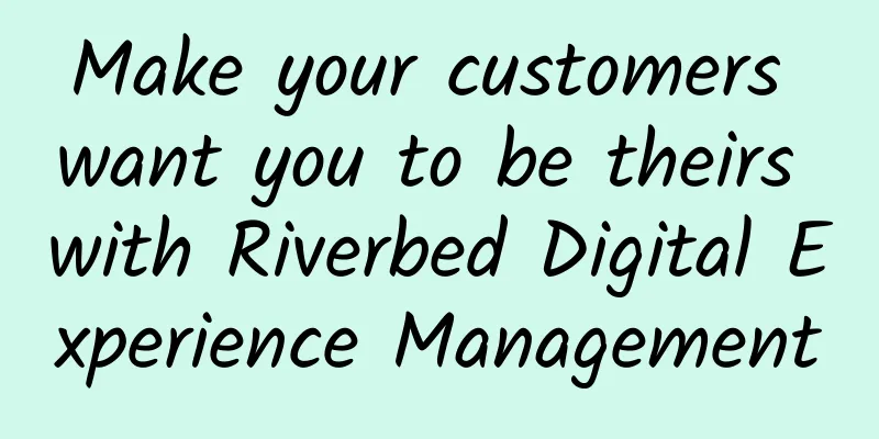 Make your customers want you to be theirs with Riverbed Digital Experience Management