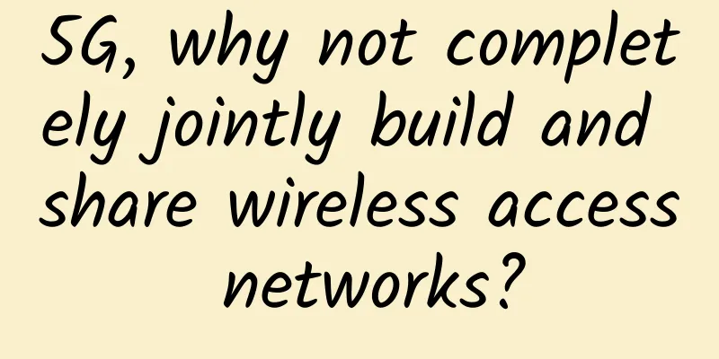 5G, why not completely jointly build and share wireless access networks?