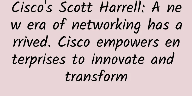 Cisco's Scott Harrell: A new era of networking has arrived. Cisco empowers enterprises to innovate and transform