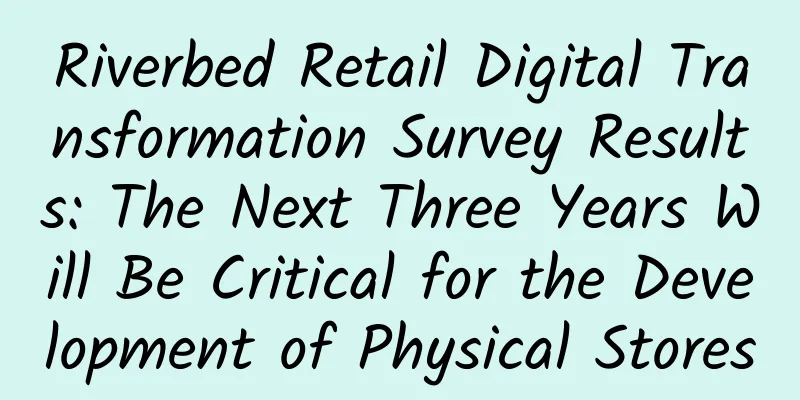 Riverbed Retail Digital Transformation Survey Results: The Next Three Years Will Be Critical for the Development of Physical Stores