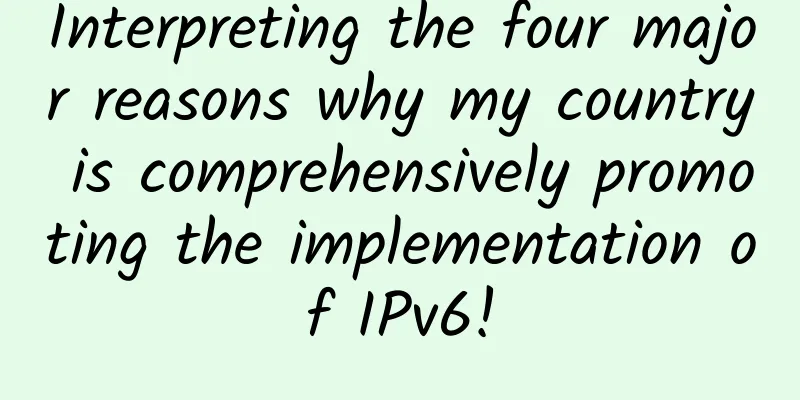 Interpreting the four major reasons why my country is comprehensively promoting the implementation of IPv6!
