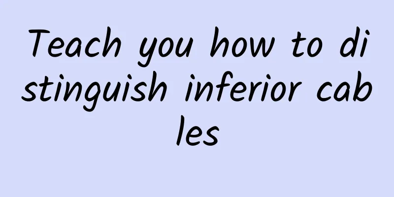Teach you how to distinguish inferior cables