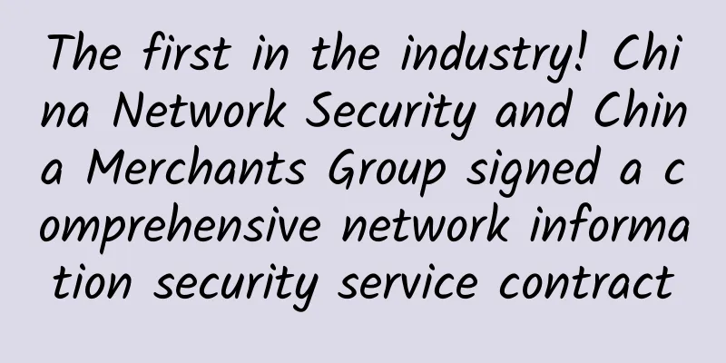 The first in the industry! China Network Security and China Merchants Group signed a comprehensive network information security service contract