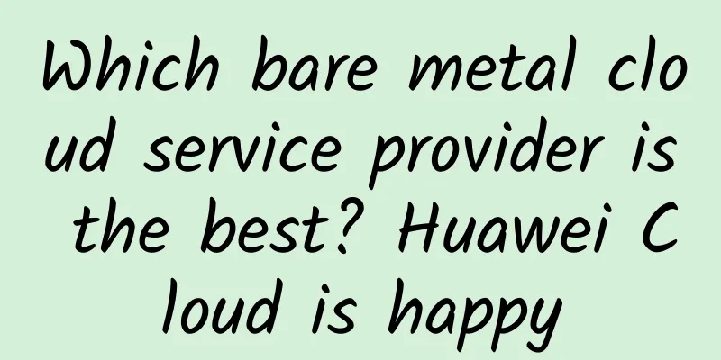 Which bare metal cloud service provider is the best? Huawei Cloud is happy