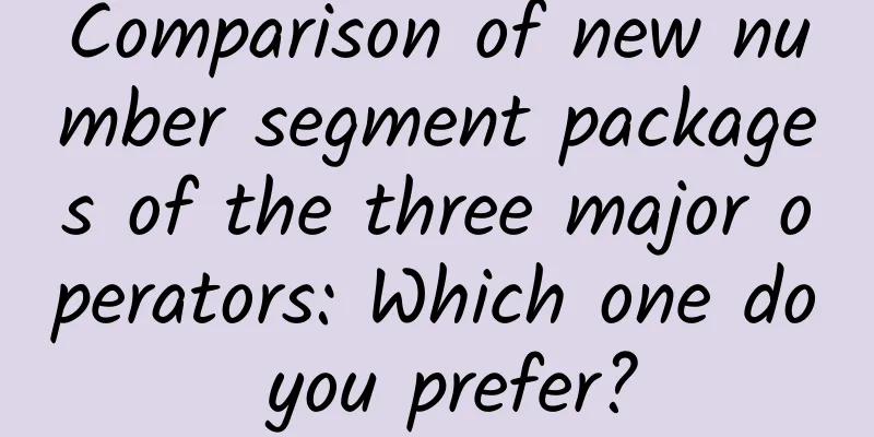 Comparison of new number segment packages of the three major operators: Which one do you prefer?