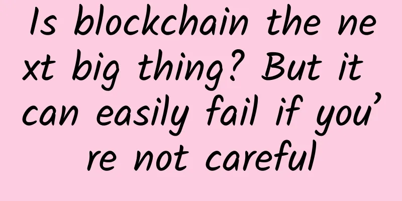 Is blockchain the next big thing? But it can easily fail if you’re not careful