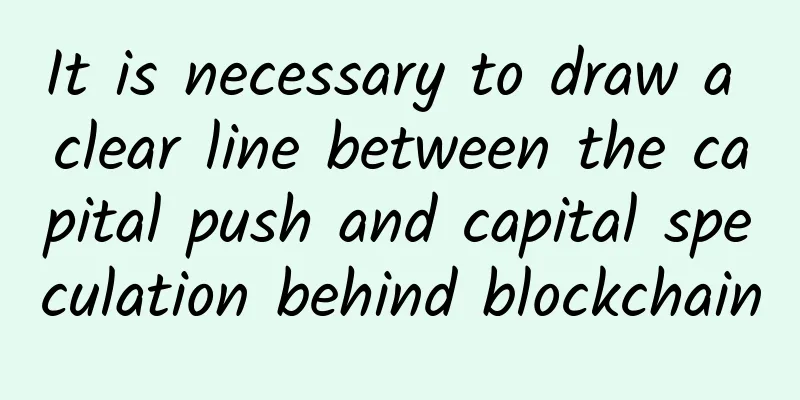 It is necessary to draw a clear line between the capital push and capital speculation behind blockchain